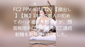 FC2 PPV 4018320 【顔出し】【無】18歳の素人の初めてのハメ撮り体験ですが、問答無用の口内・膣内の二連続射精をお見舞いしました。