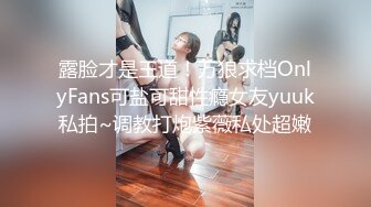 露脸才是王道！万狼求档OnlyFans可盐可甜性瘾女友yuuk私拍~调教打炮紫薇私处超嫩