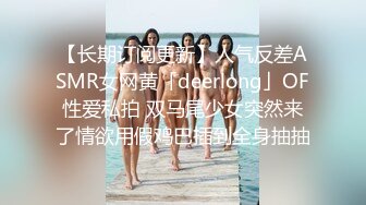 【长期订阅更新】人气反差ASMR女网黄「deerlong」OF性爱私拍 双马尾少女突然来了情欲用假鸡巴插到全身抽抽