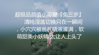 超极品颜值小可爱『兔三岁』❤️清纯淫荡切换只在一瞬间，小穴穴被爸爸精液灌满，软萌甜美小妖精 太让人上头了