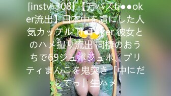 [instv-308] 【万バズti●●oker流出】日本中を虜にした人気カップル Ti●T●ker 彼女とのハメ撮り流出 同棲のおうちで69ジュポジュポ、プリティまんこを鬼突き「中にだしてっ」生ハメ