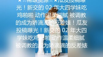 《贵在真实反差淫妻》顶级绿帽刷锅狠人 完美S级身材极品女神眼镜教师人妻【ZM宝儿】私拍，调教成母狗3P紫薇白浆特多原版