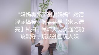 “妈妈爽死了谢谢妈妈”对话淫荡搞笑，健身猛男【宋大漂亮】私拍，屌炸天男女通吃能攻能守，玩够外围玩人妖