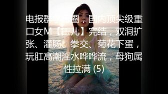 电报群字母圈，国内顶尖级重口女M【玉儿】完结，双洞扩张、灌肠、拳交、菊花下蛋，玩肛高潮淫水哗哗流，母狗属性拉满 (5)