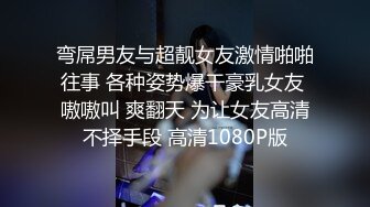 弯屌男友与超靓女友激情啪啪往事 各种姿势爆干豪乳女友 嗷嗷叫 爽翻天 为让女友高清不择手段 高清1080P版