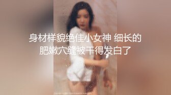 身材样貌绝佳小女神 细长的肥嫩穴缝被干得发白了