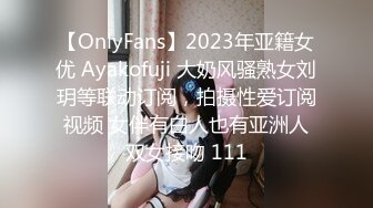 【OnlyFans】2023年亚籍女优 Ayakofuji 大奶风骚熟女刘玥等联动订阅，拍摄性爱订阅视频 女伴有白人也有亚洲人双女接吻 111