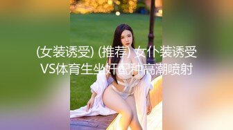 (女装诱受) (推荐) 女仆装诱受VS体育生坐奸配种高潮喷射