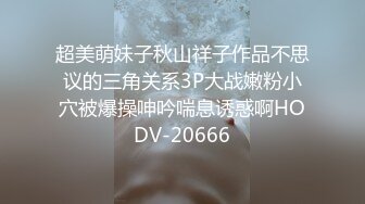 超美萌妹子秋山祥子作品不思议的三角关系3P大战嫩粉小穴被爆操呻吟喘息诱惑啊HODV-20666