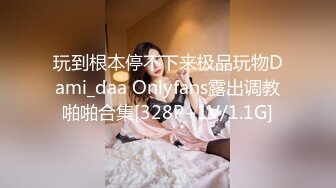 玩到根本停不下来极品玩物Dami_daa Onlyfans露出调教啪啪合集[328P+1V/1.1G]