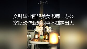 文科毕业四眼美女老师，办公室批改作业趁同事不在露出大奶子自慰