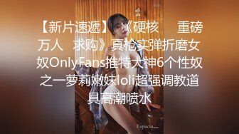 【新片速遞】  《硬核㊙️重磅万人☛求购》真枪实弹折磨女奴OnlyFans推特大神6个性奴之一萝莉嫩妹loli超强调教道具高潮喷水