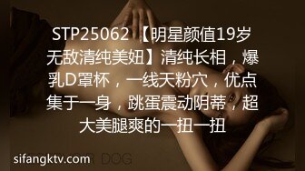 STP25062 【明星颜值19岁无敌清纯美妞】清纯长相，爆乳D罩杯，一线天粉穴，优点集于一身，跳蛋震动阴蒂，超大美腿爽的一扭一扭