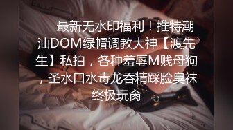 ❤️最新无水印福利！推特潮汕DOM绿帽调教大神【渡先生】私拍，各种羞辱M贱母狗，圣水口水毒龙吞精踩脸臭袜终极玩肏