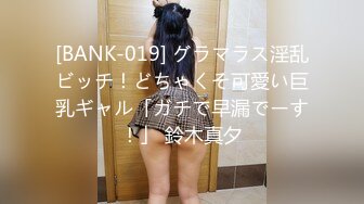 [BANK-019] グラマラス淫乱ビッチ！どちゃくそ可愛い巨乳ギャル「ガチで早漏でーす！」 鈴木真夕