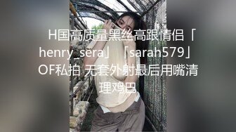 ✨H国高质量黑丝高跟情侣「henry_sera」「sarah579」OF私拍 无套外射最后用嘴清理鸡巴