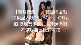 【新片速遞】  ✨韩国绝世颜值极品人妖TS「Mina」OF私拍 被炮友干到屁眼外翻仍旧不满足自己抚慰菊花