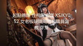 起點傳媒 性視界傳媒 XSJKY052 女老板缺錢周轉被職員調教 芽芽