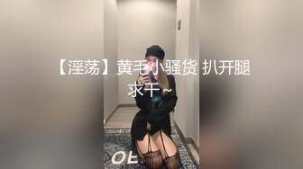 【淫荡】黄毛小骚货 扒开腿求干～