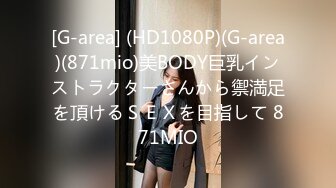 [G-area] (HD1080P)(G-area)(871mio)美BODY巨乳インストラクターさんから禦満足を頂けるＳＥＸを目指して 871MIO