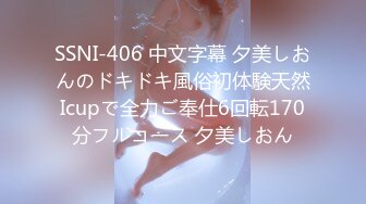 SSNI-406 中文字幕 夕美しおんのドキドキ風俗初体験天然Icupで全力ご奉仕6回転170分フルコース 夕美しおん