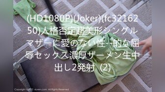 (HD1080P)(Joker)(fc3216250)人格否定超美形シングルマザーに愛のない性--的な屈辱セックス濃厚ザーメン生中出し2発射  (2)