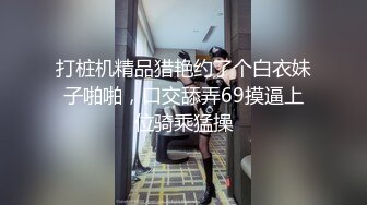 打桩机精品猎艳约了个白衣妹子啪啪，口交舔弄69摸逼上位骑乘猛操