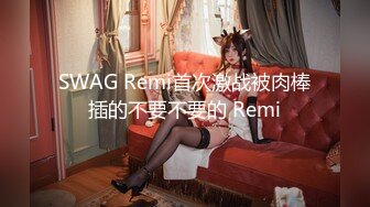 SWAG Remi首次激战被肉棒插的不要不要的 Remi