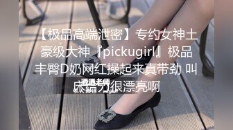 【极品高端泄密】专约女神土豪级大神『pickugirl』极品丰臀D奶网红操起来真带劲 叫床给力很漂亮啊