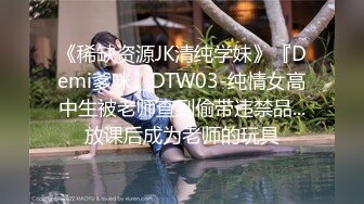 《稀缺资源JK清纯学妹》『Demi爹咪』DTW03-纯情女高中生被老师查到偷带违禁品...放课后成为老师的玩具