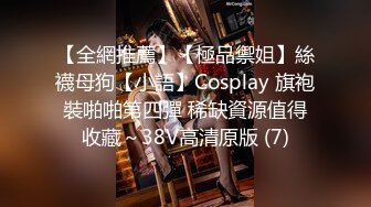 【全網推薦】【極品禦姐】絲襪母狗【小語】Cosplay 旗袍裝啪啪第四彈 稀缺資源值得收藏～38V高清原版 (7)