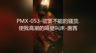 PMX-053-欲罢不能的骚货.使我高潮的隔壁叫床-唐茜