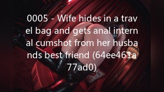 0005 - Wife hides in a travel bag and gets anal internal cumshot from her husbands best friend (64ee461a77ad0)