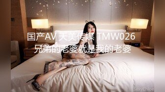 国产AV 天美传媒 TMW026 兄弟的老婆就是我的老婆