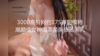 3000高价网约175兼职模特高颜值女神温柔苗条极品美乳