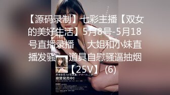 【源码录制】七彩主播【双女的美好生活】5月8号-5月18号直播录播❄️大姐和小妹直播发骚❄️道具自慰骚逼抽烟❄️【25V】 (6)