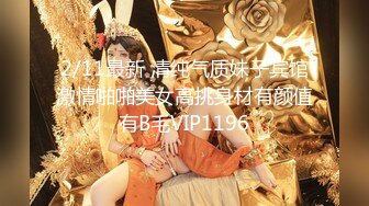 2/11最新 清纯气质妹子宾馆激情啪啪美女高挑身材有颜值有B毛VIP1196