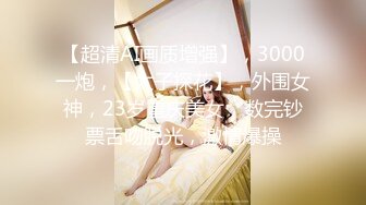 【超清AI画质增强】，3000一炮，【太子探花】，外围女神，23岁重庆美女，数完钞票舌吻脱光，激情爆操