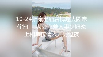 10-24新流出酒店情趣大圆床偷拍❤️老公出差人妻少妇晚上和单位情人开房过夜