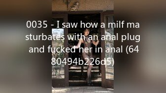 0035 - I saw how a milf masturbates with an anal plug and fucked her in anal (6480494b226d5)